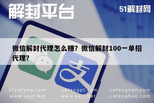 微信解封代理怎么赚？微信解封100一单招代理？