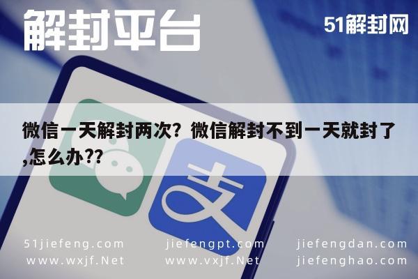 微信一天解封两次？微信解封不到一天就封了,怎么办?？