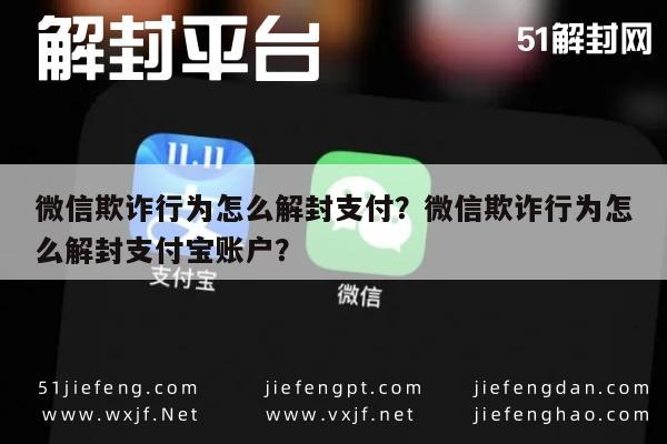 微信欺诈行为怎么解封支付？微信欺诈行为怎么解封支付宝账户？