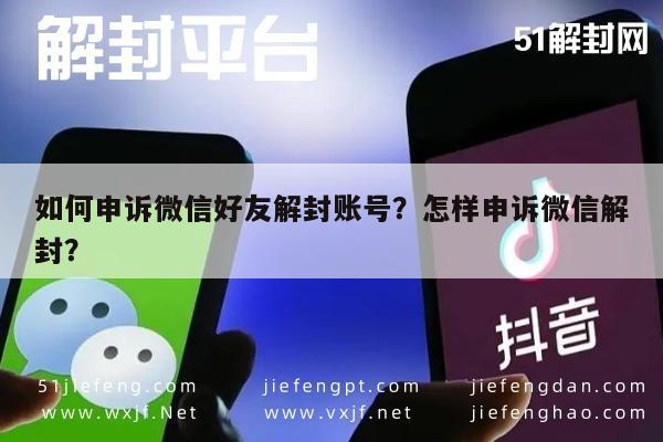 如何申诉微信好友解封账号？怎样申诉微信解封？