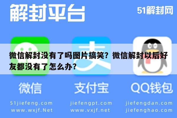 微信解封没有了吗图片搞笑？微信解封以后好友都没有了怎么办？