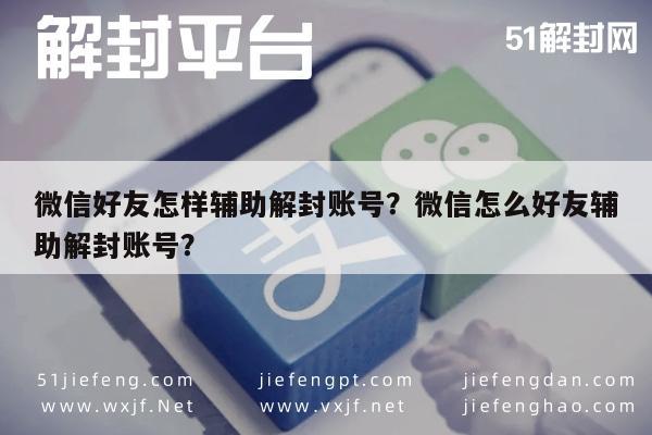 微信好友怎样辅助解封账号？微信怎么好友辅助解封账号？