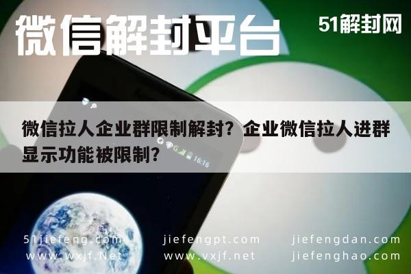 微信拉人企业群限制解封？企业微信拉人进群显示功能被限制？