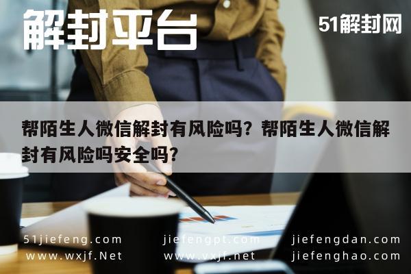 帮陌生人微信解封有风险吗？帮陌生人微信解封有风险吗安全吗？