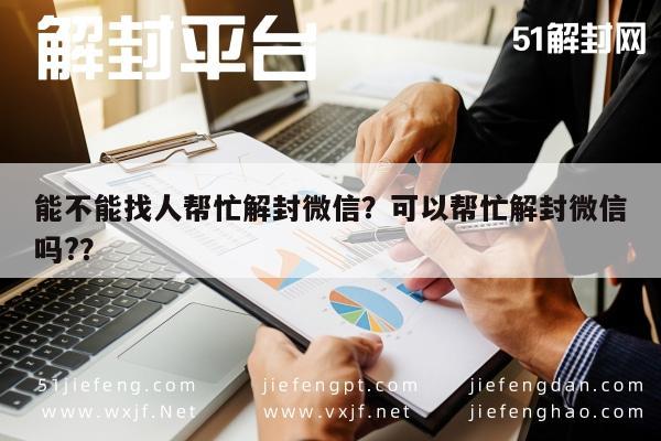 能不能找人帮忙解封微信？可以帮忙解封微信吗?？