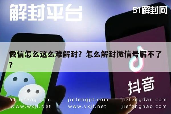 微信怎么这么难解封？怎么解封微信号解不了？