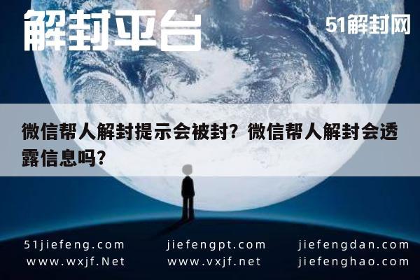 微信帮人解封提示会被封？微信帮人解封会透露信息吗？