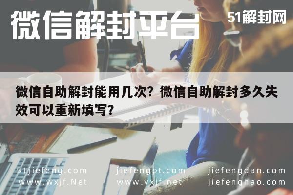 微信自助解封能用几次？微信自助解封多久失效可以重新填写？