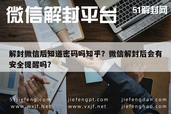 解封微信后知道密码吗知乎？微信解封后会有安全提醒吗？