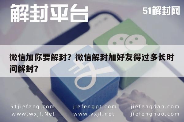 微信加你要解封？微信解封加好友得过多长时间解封？