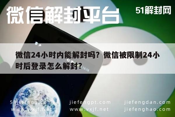 微信24小时内能解封吗？微信被限制24小时后登录怎么解封？