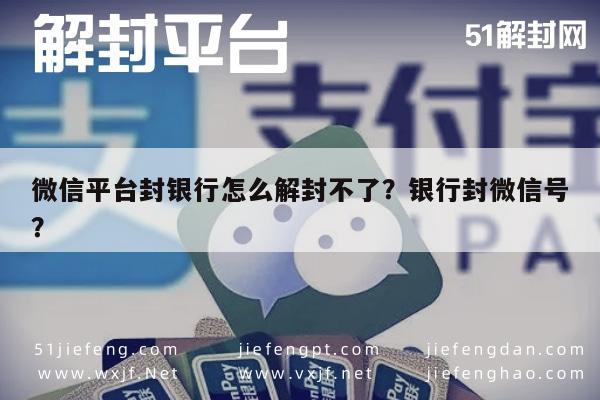 微信平台封银行怎么解封不了？银行封微信号？