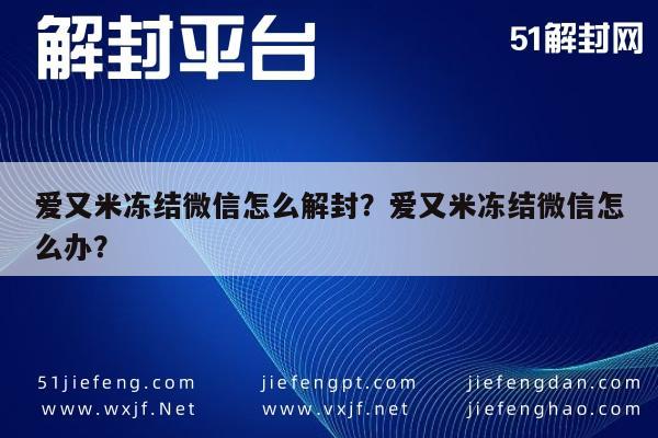 爱又米冻结微信怎么解封？爱又米冻结微信怎么办？