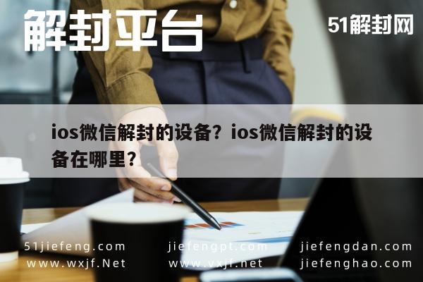 ios微信解封的设备？ios微信解封的设备在哪里？