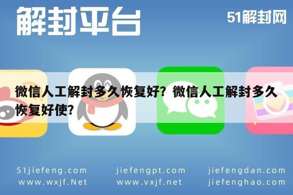 微信人工解封多久恢复好？微信人工解封多久恢复好使？