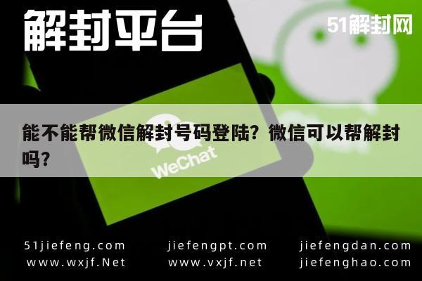 能不能帮微信解封号码登陆？微信可以帮解封吗？