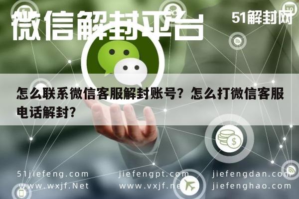 怎么联系微信客服解封账号？怎么打微信客服电话解封？