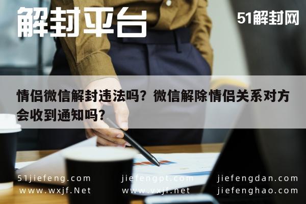 情侣微信解封违法吗？微信解除情侣关系对方会收到通知吗？