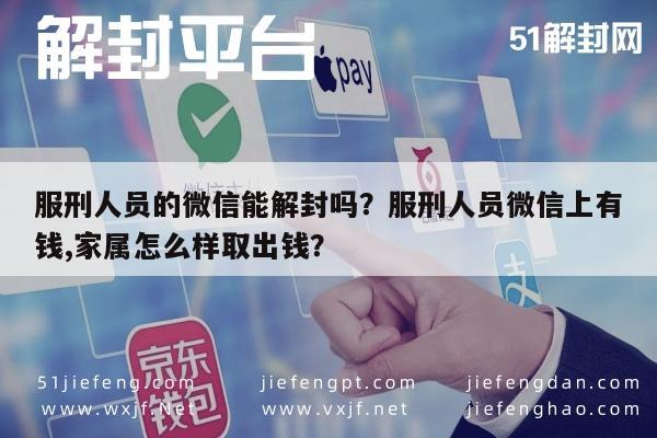 服刑人员的微信能解封吗？服刑人员微信上有钱,家属怎么样取出钱？