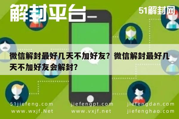 微信解封最好几天不加好友？微信解封最好几天不加好友会解封？