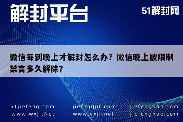 微信每到晚上才解封怎么办？微信晚上被限制禁言多久解除？