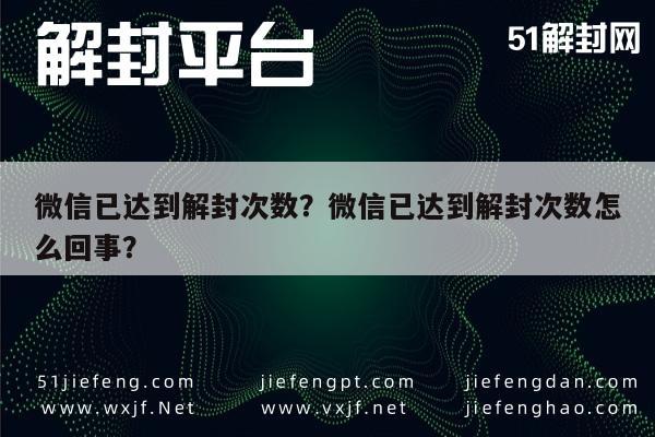 微信已达到解封次数？微信已达到解封次数怎么回事？