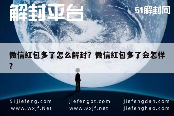 微信红包多了怎么解封？微信红包多了会怎样？