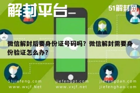 微信解封后要身份证号码吗？微信解封需要身份验证怎么办？