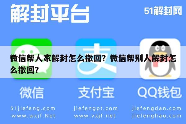 微信帮人家解封怎么撤回？微信帮别人解封怎么撤回？