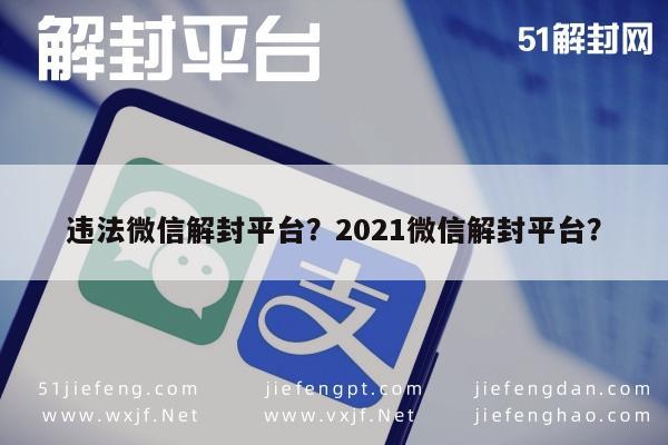 违法微信解封平台？2021微信解封平台？