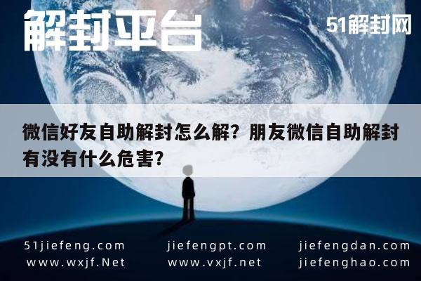 微信好友自助解封怎么解？朋友微信自助解封有没有什么危害？