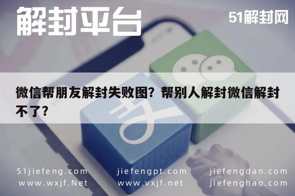 微信帮朋友解封失败图？帮别人解封微信解封不了？