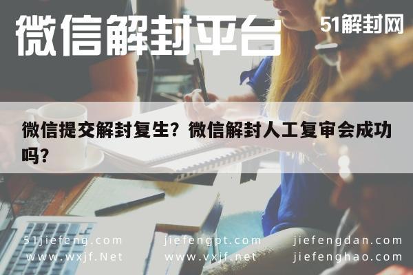 微信提交解封复生？微信解封人工复审会成功吗？