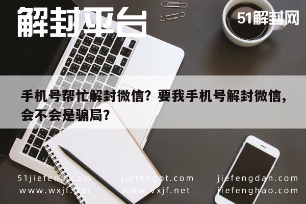 手机号帮忙解封微信？要我手机号解封微信,会不会是骗局？