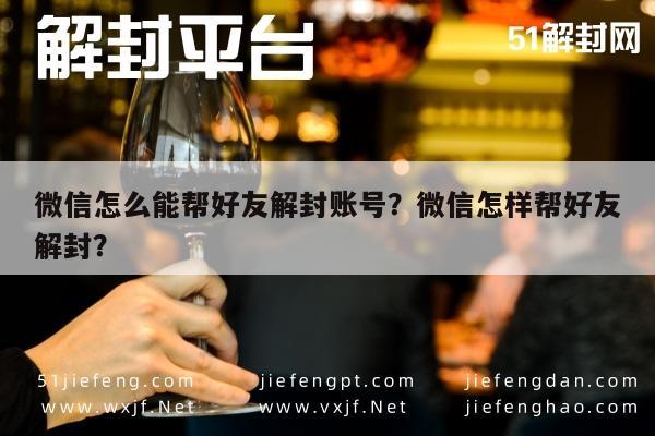 微信怎么能帮好友解封账号？微信怎样帮好友解封？