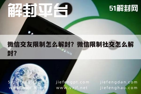 微信交友限制怎么解封？微信限制社交怎么解封？