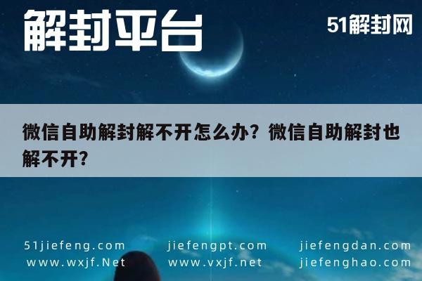 微信自助解封解不开怎么办？微信自助解封也解不开？