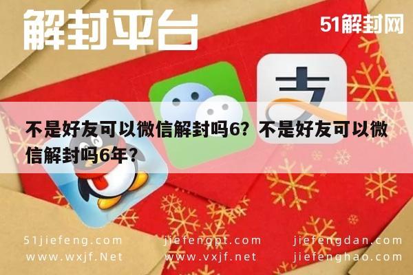 不是好友可以微信解封吗6？不是好友可以微信解封吗6年？