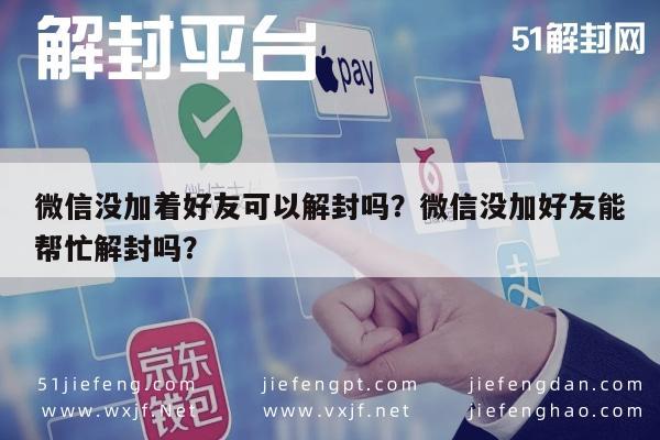 微信没加着好友可以解封吗？微信没加好友能帮忙解封吗？