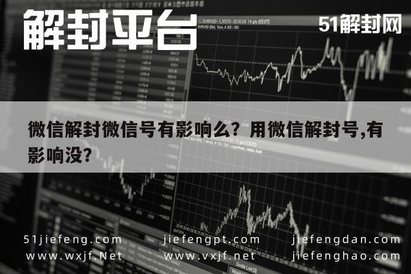 微信解封微信号有影响么？用微信解封号,有影响没？