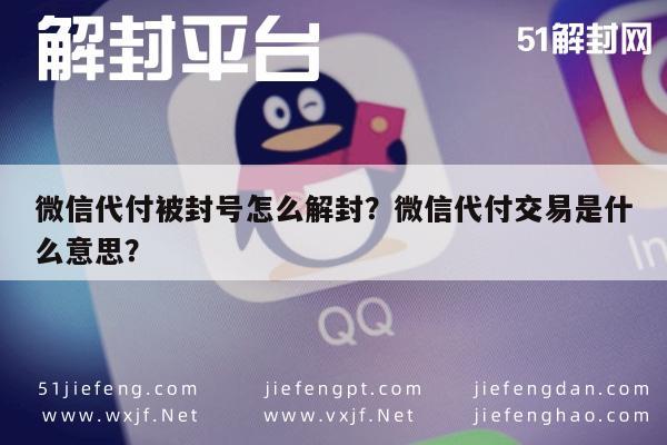 微信代付被封号怎么解封？微信代付交易是什么意思？