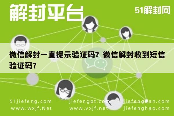 微信解封一直提示验证码？微信解封收到短信验证码？