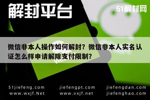 微信非本人操作如何解封？微信非本人实名认证怎么样申请解除支付限制？