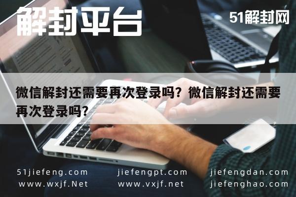 微信解封还需要再次登录吗？微信解封还需要再次登录吗？