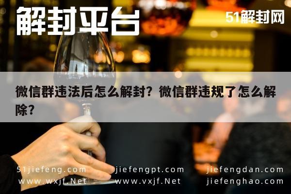 微信群违法后怎么解封？微信群违规了怎么解除？