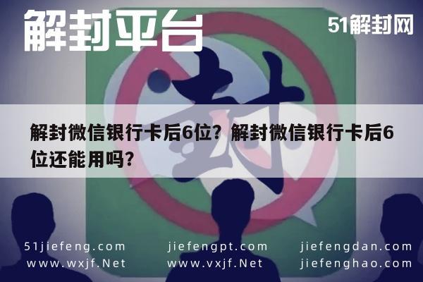 解封微信银行卡后6位？解封微信银行卡后6位还能用吗？