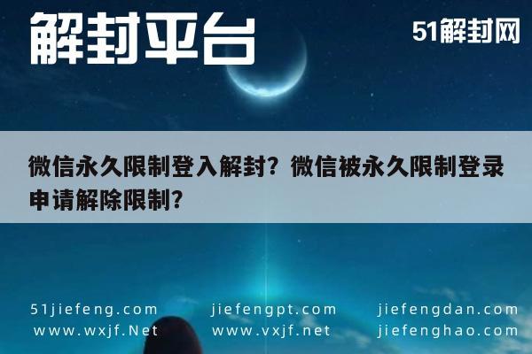 微信永久限制登入解封？微信被永久限制登录申请解除限制？