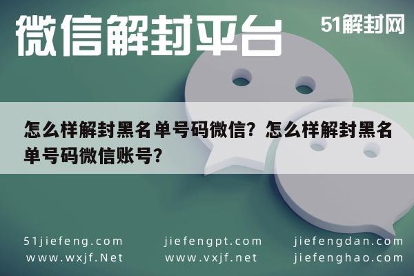 怎么样解封黑名单号码微信？怎么样解封黑名单号码微信账号？