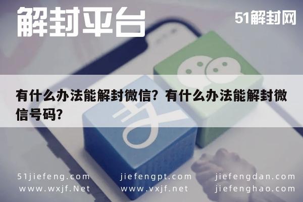 有什么办法能解封微信？有什么办法能解封微信号码？