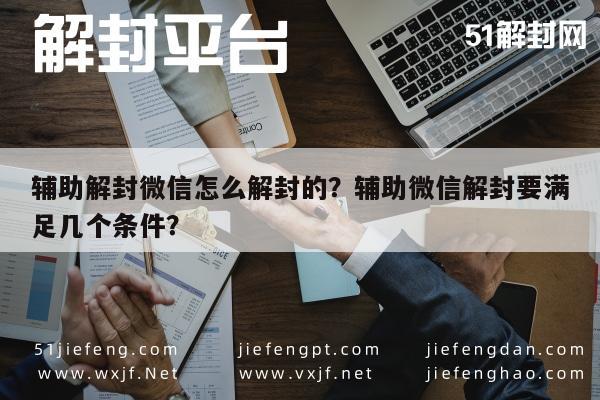 辅助解封微信怎么解封的？辅助微信解封要满足几个条件？